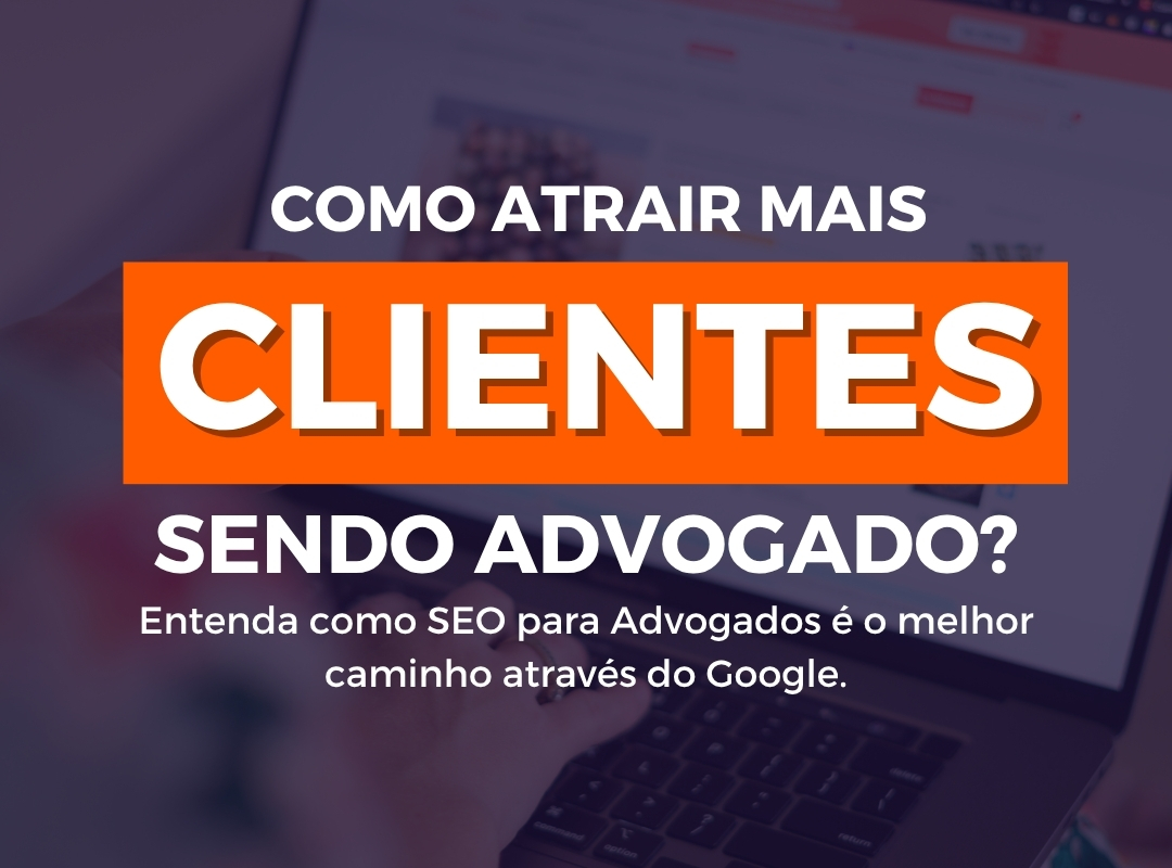 SEO para Advogado: Como atrair mais clientes e aparecer no Google do jeito certo